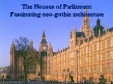 The Houses of Parliament Fascinating neo-gothic architecture
