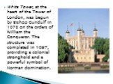 White Tower, at the heart of the Tower of London, was begun by Bishop Gundulf in 1078 on the orders of William the Conqueror. The structure was completed in 1097, providing a colonial stronghold and a powerful symbol of Norman domination.