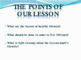 What are the factors of healthy lifestyle? What should be done in order to live 100 years? What is right (wrong) about the lyceum pupil’s lifestyle? The points of our lesson