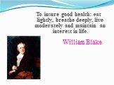 William Blake. To insure good health: eat lightly, breathe deeply, live moderately and maintain an interest in life.