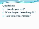 Questions: How do you feel? What do you do to keep fit? Have you ever smoked?