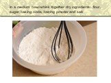 In a medium bowl whisk together dry ingredients: flour, sugar, baking soda, baking powder and salt.