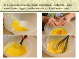 In a separate bowl mix liquid ingredients: buttermilk, luke warm butter, eggs, vanilla and not so liquid lemon zest