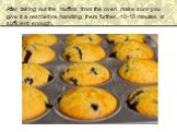 After taking out the muffins from the oven, make sure you give it a rest before handling them further. 10-15 minutes is sufficient enough.