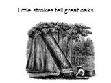 Little strokes fell great oaks