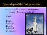 Spaceships of the first generation. Spaceships of the first generation are selected for the short flight around the Earth. It was: East Sunrise Mercury Gemini Shuguang