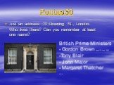 Politics 50. Just an address: 10 Downing St., London. Who lives there? Can you remember at least one name? British Prime Ministers - Gordon Brown since 27 June 2007 Tony Blair John Major Margaret Thatcher …