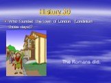 History 30. Who founded the town of London (Londinium those days)? The Romans did.