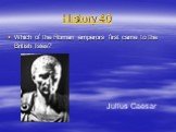 History 40. Which of the Roman emperors first came to the British Isles? Julius Caesar