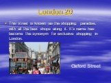 London 20. This street is known as the shopping paradise, with all the best shops along it. It’s name has become the synonym for exclusive shopping in London. Oxford Street