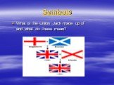 Symbols. What is the Union Jack made up of and what do these mean?