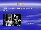 Dates. When did Queen Elisabeth II come to the throne? In 1952.