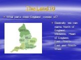 The Land 10. What parts does England consist of? Basically we can name North of England, Midlands, Heart of England, East, South-East and South-West