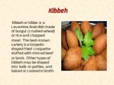 Kibbeh. Kibbeh or kibbe is a Levantine Arab dish made of burgul (crushed wheat) or rice and chopped meat. The best-known variety is a torpedo-shaped fried croquette stuffed with minced beef or lamb. Other types of kibbeh may be shaped into balls or patties, and baked or cooked in broth.