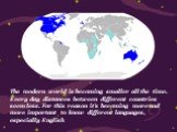 The modern world is becoming smaller all the time. Every day distances between different countries seem less. For this reason it's becoming more and more important to know different languages, especially English