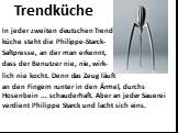 Trendküche. In jeder zweiten deutschen Trend- küche steht die Philippe-Starck- Saftpresse, an der man erkennt, dass der Benutzer nie, nie, wirk- lich nie kocht. Denn das Zeug läuft an den Fingern runter in den Ärmel, durchs Hosenbein ... schauderhaft. Aber an jeder Sauerei verdient Philippe Starck u