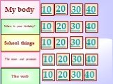 My body When is your birthday? School things 10 30 20 The noun and pronoun The verb 40