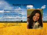 Ruslana Lyzhychko. She won the 2004 Eurovision Song Contest with the song «Wild Dances»receiving 280 points, which at that time was a record of points. Following her victory, she rose to fame in Europe and became one of the biggest pop stars from the Eastern part of the continent.