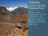 Haleakala [ˌhɑːliːˌɑːkɑː'lɑː] National Park A scenic ['siːnɪk] (живописный) national park known as the “house of the sun” on the island of Maui and home to Maui's highest peak (пик).