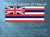 Political system of Hawaii. Government in Hawaii is similar to other U.S. states but has several differences. The state constitution was modeled from the constitution of the Kingdom of Hawaii, modified to not conflict with the U.S. Constitution. English and Hawaiian are official languages, though in