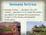 Genoese fortress. Genoese fortress ___(build) in the 14th century__ genoese.It is in Sudak.The fortress was almost 30 hectares.The conveniement location of the fortress and powerful fortifications