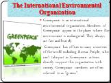 The International Environmental Organization. Greenpeace is an international environmental organization. Members of Greenpeace appear in the places where the environment is endangered. They always act fast and bravely. Greenpeace has offices in many countries of the world including Russia. People, w