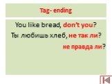 Tag- ending. You like bread, don’t you? Ты любишь хлеб, не так ли? не правда ли?