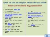 Look at the examples. What do you think: How can we build tag-questions? You are a pupil, aren’t you? He is 6, isn’t he? She can jump, can’t she? They have got student’s books, haven’t they? Pupils will read different texts, won’t they? Children were at home, weren’t they? John must arrange flowers 