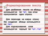 Форматирование текста. Для разбиения текста на абзацы используется тег. , при этом пропускается одна строка. Для перехода на новую строку без создания абзаца используется тег . Для подчеркивания слов используется парный тег ...