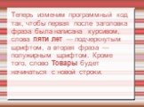 Теперь изменим программный код так, чтобы первая после заголовка фраза была написана курсивом, слова пяти лет — подчеркнутым шрифтом, а вторая фраза — полужирным шрифтом. Кроме того, слово Товары будет начинаться с новой строки.