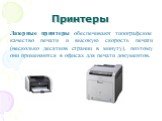 Лазерные принтеры обеспечивают типографское качество печати и высокую скорость печати (несколько десятков страниц в минуту), поэтому они применяются в офисах для печати документов.