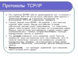 Протоколы TCP/IP. Под термином "TCP/IP" обычно рассматривается все, что связано с протоколами TCP и IP. Это не только собственно сами проколы с указанными именами, но и протоколы построенные на использовании TCP и IP, и прикладные программы. Главной задачей стека TCP/IP – объединение в сет