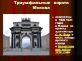 Триумфальные ворота Москва. сооружены в 1829-1834 годах в Москве по проекту архитектора О. И. Бове в честь победы русского народа в Отечественной войне 1812 года.