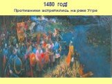1480 год! Противники встретились на реке Угре