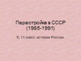 Перестройка в СССР (1985-1991). 9, 11 класс история России.