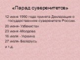 «Парад суверенитетов». 12 июня 1990 года принята Декларация о государственном суверенитете России. 20 июня- Узбекистан 23 июня -Молдова 16 июля –Украина 27 июля- Беларусь и т.д.