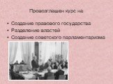 Провозглашен курс на. Создание правового государства Разделение властей Создание советского парламентаризма