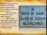 Куда б ни шёл, ни ехал ты, Но здесь остановись, Могиле этой дорогой Всем сердцем поклонись. Кто б ни был ты – рыбак, шахтёр, Учёный иль пастух, - Навек запомни: здесь лежит Твой самый лучший друг. И для тебя, и для меня Он сделал всё, что мог: Cебя в бою не пожалел, А Родину сберёг.