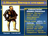 2.Мартин Лютер и его идеи. В 1520 Г. Папа отлучил Лютера от церкви, но студенты Лютера сож гли папскую грамоту. Лютер объявил об от-речении от церкви са мого Папы. В 1521 г. Карл V выз-вал Лютера на Собор. Тот заявил: «На том стою и не могу ина-че».Все ожидали смертного приговора. Но курфюрст(князь)