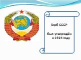 Герб СССР был утверждён в 1924 году