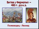 Битва у Фермопил – 480 г. до н.э. Полководец - Леонид