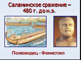 Саламинское сражение – 480 г. до н.э. Полководец - Фемистокл