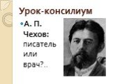 Урок-консилиум. А. П. Чехов: писатель или врач?..