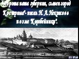 "Хороша наша губерния, славен город Кострома"- писал Н. А. Некрасов в поэме "Коробейники".