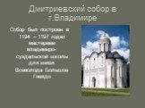 Дмитриевский собор в г.Владимире. Собор был построен в 1194 – 1197 годах мастерами владимиро-суздальской школы для князя Всеволода Большое Гнездо