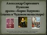 Александр Сергеевич Пушкин драма «Борис Годунов» (сцена в Чудовом монастыре). Презентацию подготовила Е.И.Ляпунова, учитель русского языка и литературы МОУ «Усть-Цилемская СОШ»