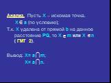 Анализ. Пусть X – искомая точка. X а (по условию); Т.к. X удалена от прямой b на данное расстояние PQ, то X m или X n ( ГМТ 2). Вывод: X= а m; X= а n.