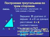 Построение треугольника по трем сторонам. Анализ. Пусть построен треугольник по трем данным сторонам. Вершина В удалена от вершин А и С на данные расстояния с и а соответственно. Поэтому согласно ГМТ1 В=ω(А; R=c) ω(C; R=а). Что является ГМТ, удаленных от данной точки на данное расстояние?
