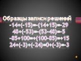 Образцы записи решений -14+(-15)=-(14+15)=-29 48+(-53)=-(53-48)=-5 -85+100=+(100-85)=+15 24+(-3)+(-24)=0+(-3)=-3