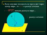 Если секущая плоскость не проходит через центр шара , то d>0 и радиус сечения r = √R2-d2 , меньше радиуса шара . r - радиус сечения